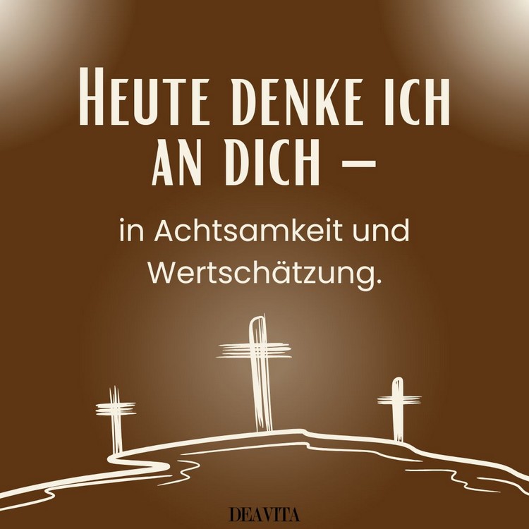 Heute denke ich an dich, in Achtsamkeit und Wertschätzung